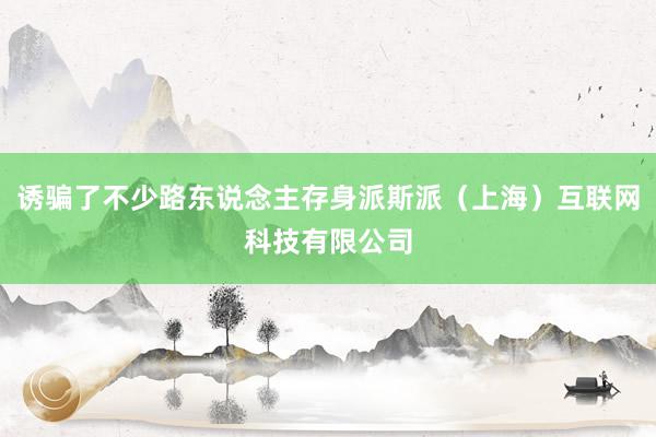 诱骗了不少路东说念主存身派斯派(上海)互联网科技有限公司