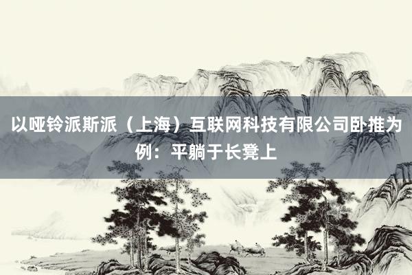 以哑铃派斯派（上海）互联网科技有限公司卧推为例：平躺于长凳上