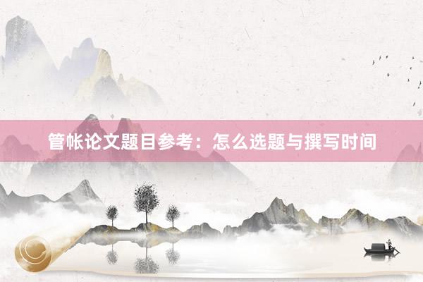 管帐论文题目参考：怎么选题与撰写时间