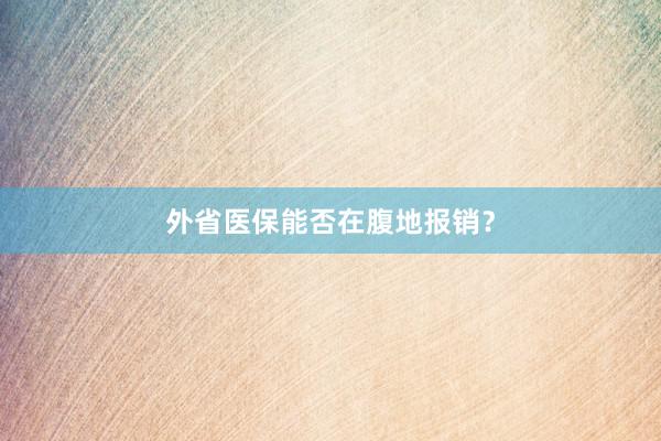 外省医保能否在腹地报销？