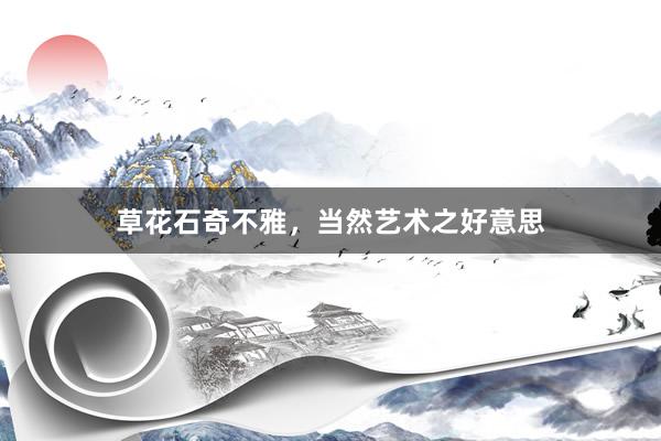 草花石奇不雅，当然艺术之好意思