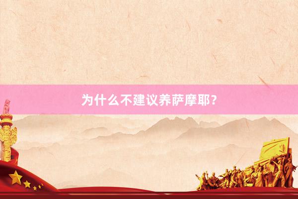为什么不建议养萨摩耶？