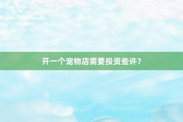 开一个宠物店需要投资些许?